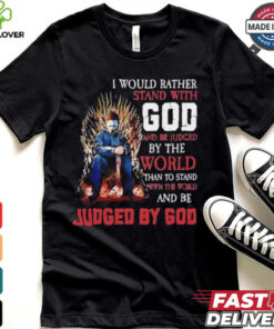 I would rather stand with god and be judged by the world than to stand with the world and be judged by god shirt
