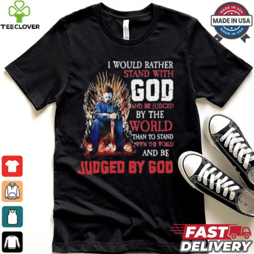 I would rather stand with god and be judged by the world than to stand with the world and be judged by god shirt