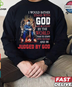I would rather stand with god and be judged by the world than to stand with the world and be judged by god shirt