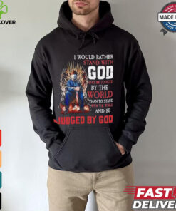 I would rather stand with god and be judged by the world than to stand with the world and be judged by god shirt
