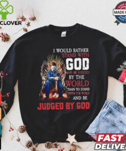 I would rather stand with god and be judged by the world than to stand with the world and be judged by god shirt