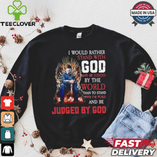 I would rather stand with god and be judged by the world than to stand with the world and be judged by god shirt