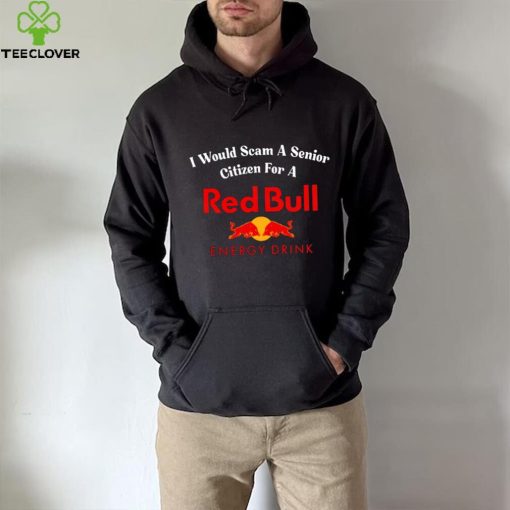 I would scam a senior citizen for a Red Bull energy drink t hoodie, sweater, longsleeve, shirt v-neck, t-shirt