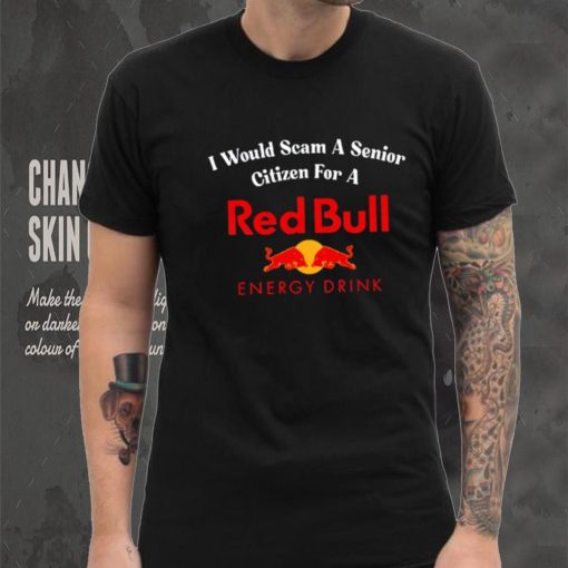 I would scam a senior citizen for a Red Bull energy drink t hoodie, sweater, longsleeve, shirt v-neck, t-shirt