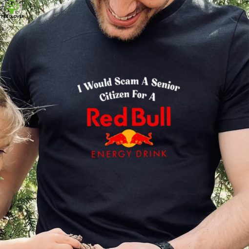 I would scam a senior citizen for a Red Bull energy drink t hoodie, sweater, longsleeve, shirt v-neck, t-shirt