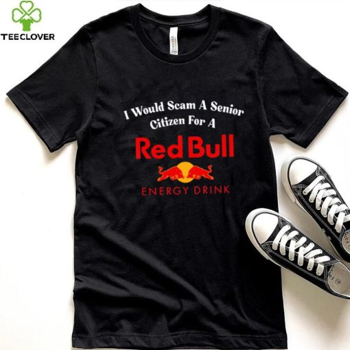 I would scam a senior citizen for a Red Bull energy drink t hoodie, sweater, longsleeve, shirt v-neck, t-shirt