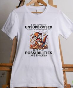 Otter I am currently unsupervised I know it freaks me out too but the possibilities are endless shirt