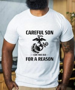 Marine Careful Son I Am This Old For A Reason Shirt