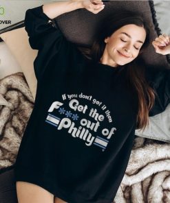 IF YOU DON'T GET IT, THEN GET THE F... OUT OF PHILLY SHIRT
