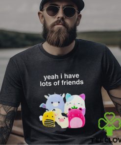 Yeah I have lots of friends shirt 3 Yeah I have lots of friends shirt