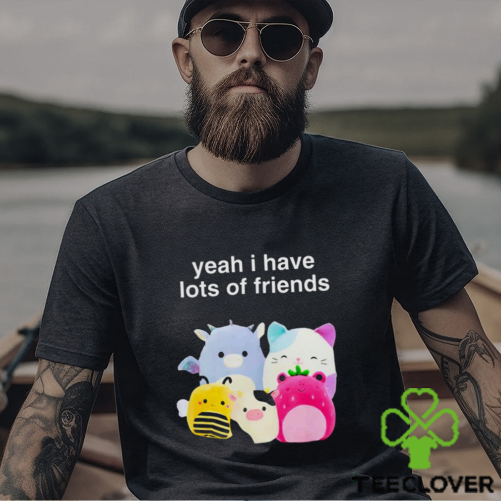Yeah I have lots of friends shirt Yeah I have lots of friends shirt