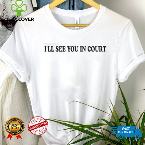 I’Ll See You In Court T Shirt