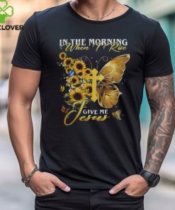 IN THE MORNING WHEN I RISE GIVE ME JESUS, SUNFLOWER, BUTTERFLY, CROSS, JESUS T SHIRT