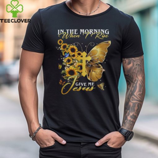 IN THE MORNING WHEN I RISE GIVE ME JESUS, SUNFLOWER, BUTTERFLY, CROSS, JESUS T SHIRT