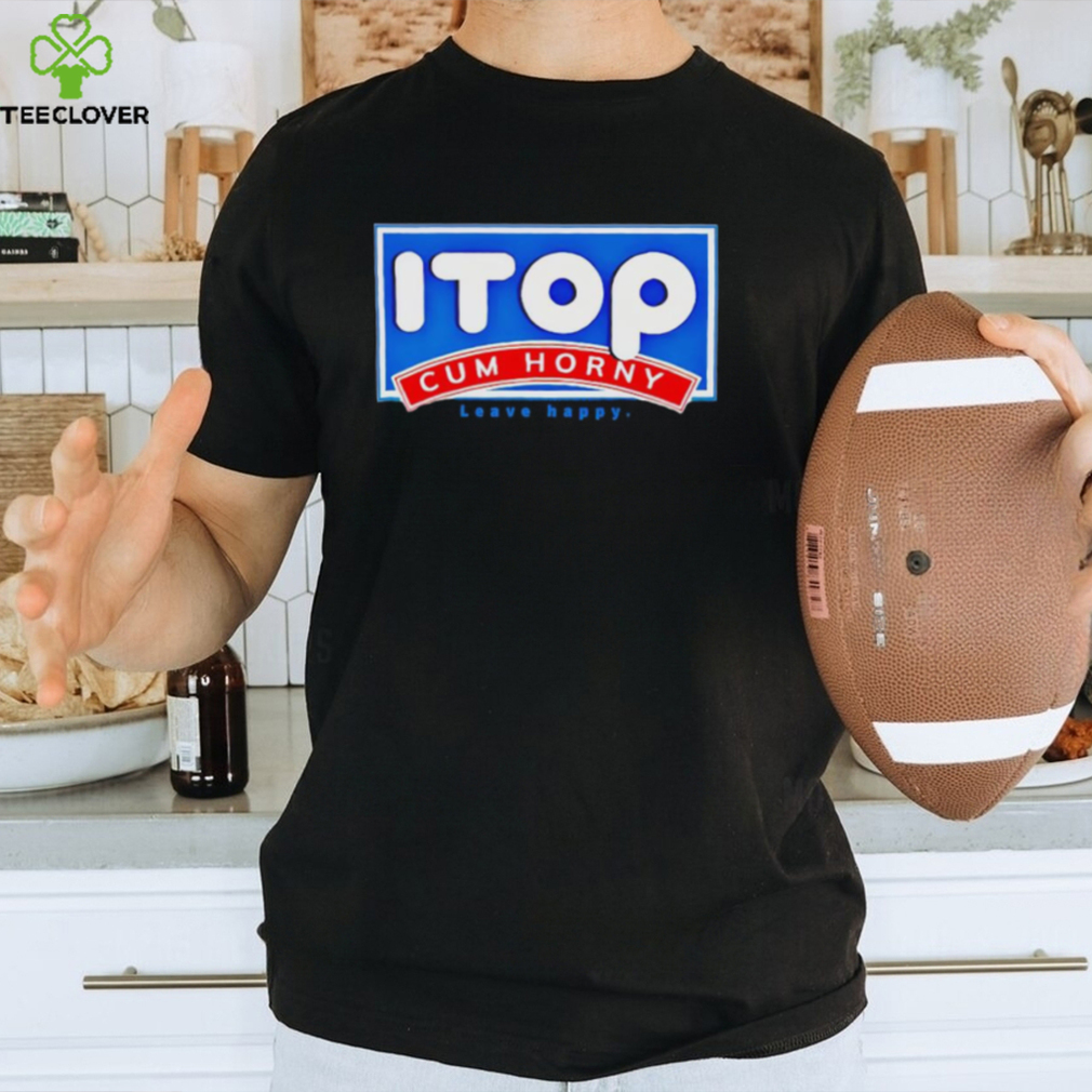 ITOP cum horny leave happy shirt ITOP cum horny leave happy shirt