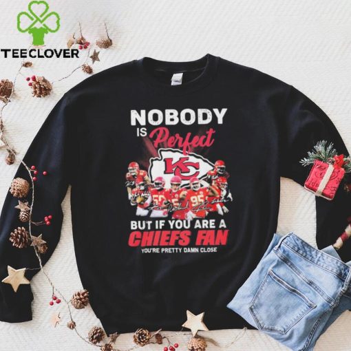 Nobody Is Perfect But It You Are A Chiefs Fan You’re Pretty Damn Close Shirt