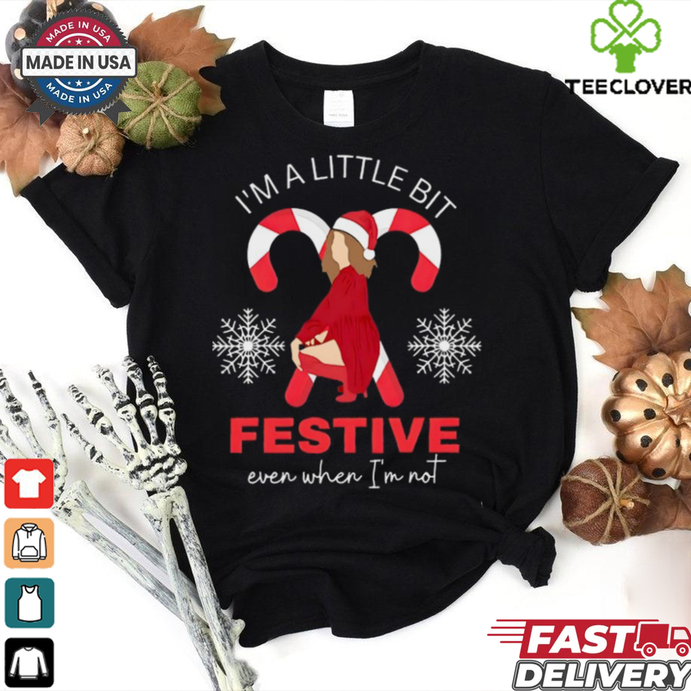 I_m a little bit festive even when i_m not shirt I_m a little bit festive even when i_m not shirt