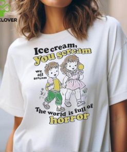 Ice Cream You Scream We All Scream The World Is Full Of Horror Shirt