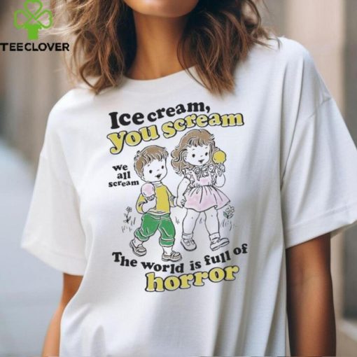 Ice Cream You Scream We All Scream The World Is Full Of Horror Shirt