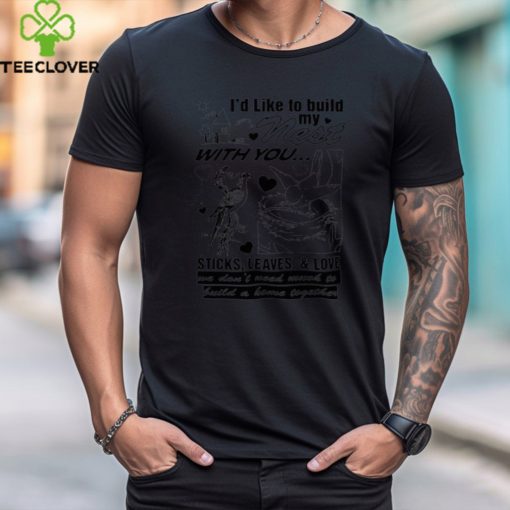 I’d Like to Build My Nest With You Shirt