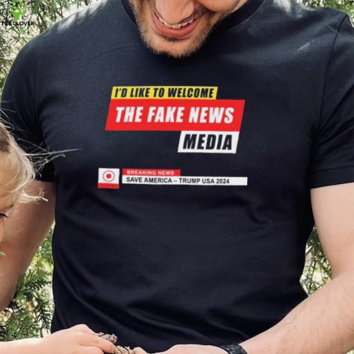 I’d Like to Welcome the Fake News Media – Funny Trump Quote T Shirt