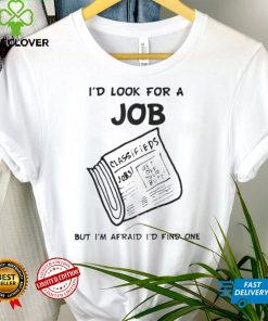 I'd Look For A Job But I'm Afraid I'd Find One T Shirt