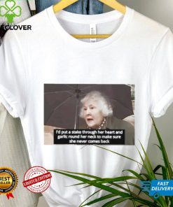 I’d Put A Stake Through Her Heart And Garlic Round Her Neck To Make Sure She Never Comes Back Shirt
