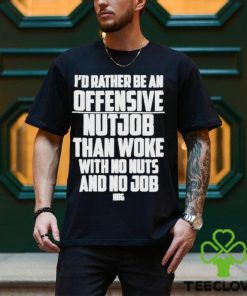 I’d Rather Be An Offensive Nutjob Than Woke With No Nuts And No Job Hog Funny Shirt