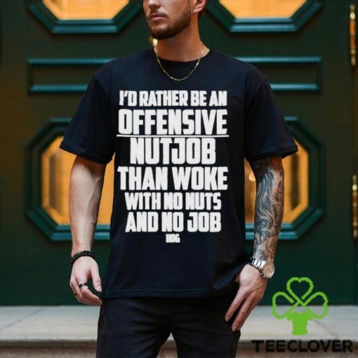 I’d Rather Be An Offensive Nutjob Than Woke With No Nuts And No Job Hog Funny Shirt