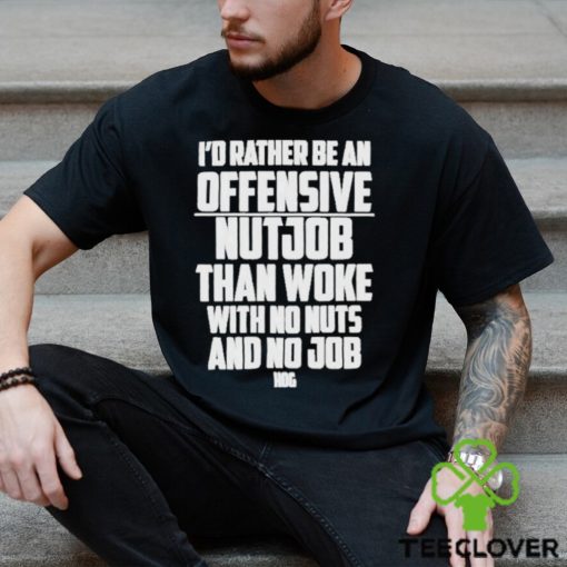 I’d Rather Be An Offensive Nutjob Than Woke With No Nuts And No Job Hog Funny Shirt