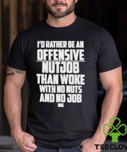 I’d Rather Be An Offensive Nutjob Than Woke With No Nuts And No Job Hog Funny Shirt