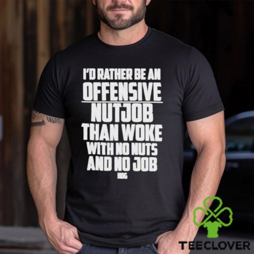 I’d Rather Be An Offensive Nutjob Than Woke With No Nuts And No Job Hog Funny Shirt