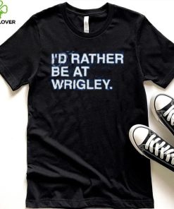 I’d Rather Be At Wrigley Shirts