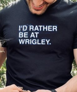 I’d Rather Be At Wrigley Shirts 3 I’d Rather Be At Wrigley Shirts