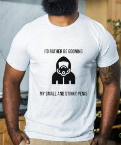 I’d Rather Be Gooning My Small And Stinky Penis New Shirt 1 I’d Rather Be Gooning My Small And Stinky Penis New Shirt