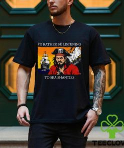 I'd Rather Be Listening To Sea Shanties Shirt