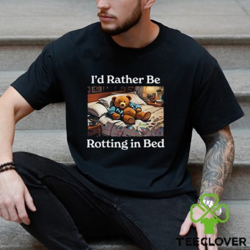 I’d Rather Be Rotting In Bed Rot Bear T Shirt