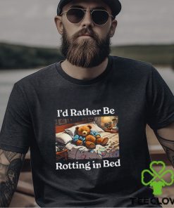 I’d Rather Be Rotting In Bed Rot Bear T Shirt
