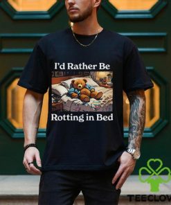 I’d Rather Be Rotting In Bed Rot Bear T Shirt