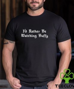 I’d Rather Be Watching Buffy t shirt