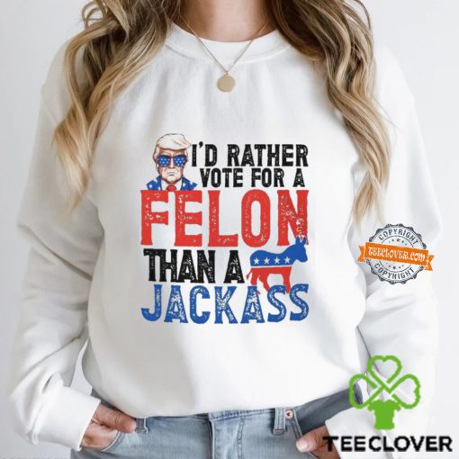 I'd Rather Vote For A Felon Than a Jackass T Shirt