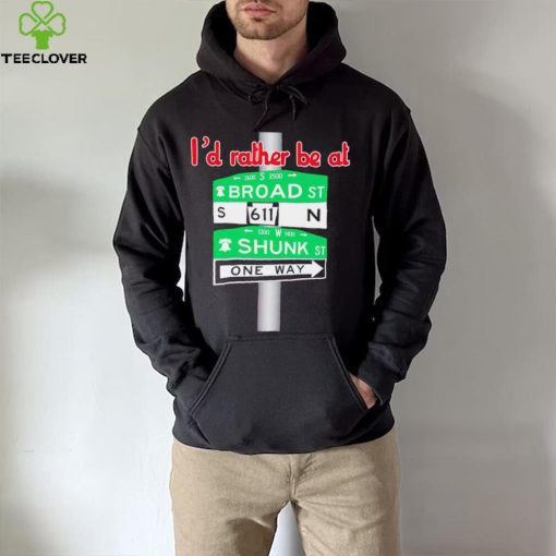 I’d rather be at Broad st and Shunk st one way hoodie, sweater, longsleeve, shirt v-neck, t-shirt