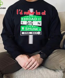 I’d rather be at Broad st and Shunk st one way hoodie, sweater, longsleeve, shirt v-neck, t-shirt