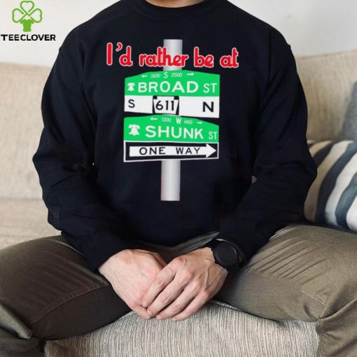 I’d rather be at Broad st and Shunk st one way hoodie, sweater, longsleeve, shirt v-neck, t-shirt