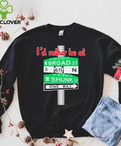 I’d rather be at Broad st and Shunk st one way hoodie, sweater, longsleeve, shirt v-neck, t-shirt