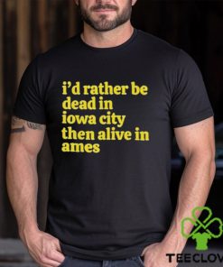 I’d rather be dead in Iowa city than alive in ames T shirt
