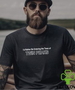 I’d rather be entering the Town of Twin Peaks classic t shirt
