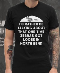 I’d rather be talking about zebras got loose in north bend shirt