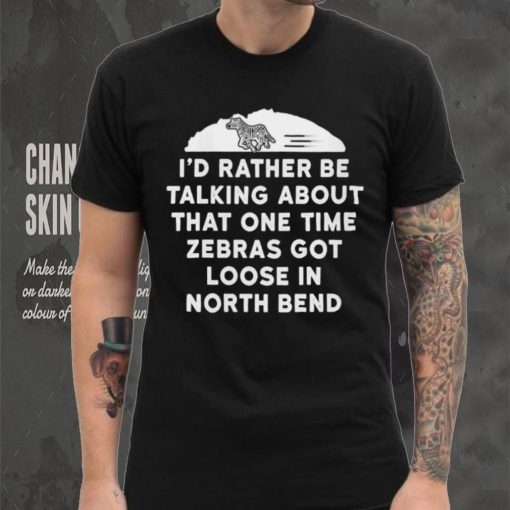 I’d rather be talking about zebras got loose in north bend hoodie, sweater, longsleeve, shirt v-neck, t-shirt