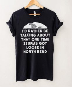 I’d rather be talking about zebras got loose in north bend hoodie, sweater, longsleeve, shirt v-neck, t-shirt